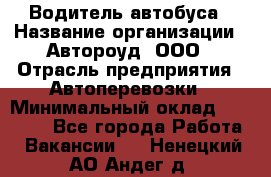 Водитель автобуса › Название организации ­ Автороуд, ООО › Отрасль предприятия ­ Автоперевозки › Минимальный оклад ­ 50 000 - Все города Работа » Вакансии   . Ненецкий АО,Андег д.